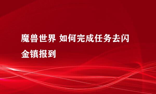 魔兽世界 如何完成任务去闪金镇报到