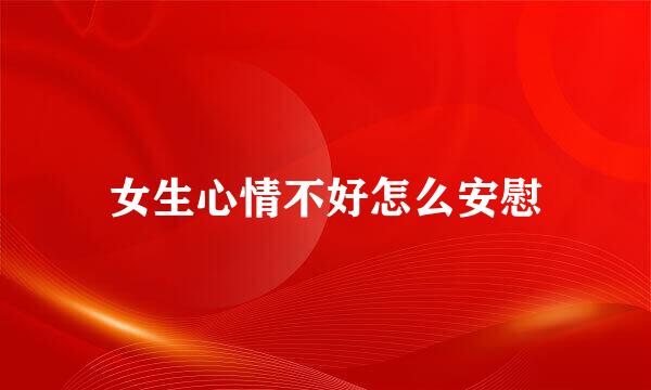 女生心情不好怎么安慰