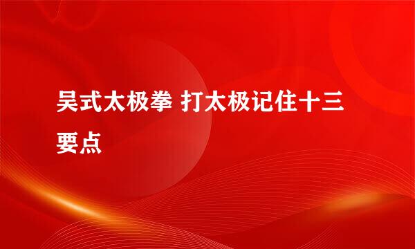 吴式太极拳 打太极记住十三要点