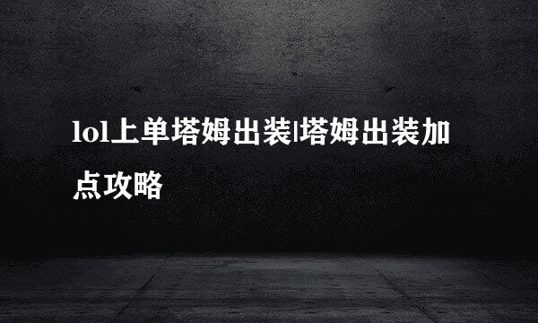 lol上单塔姆出装|塔姆出装加点攻略