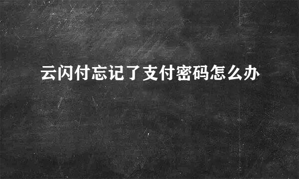 云闪付忘记了支付密码怎么办