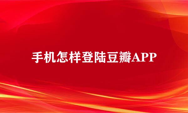 手机怎样登陆豆瓣APP