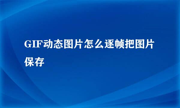 GIF动态图片怎么逐帧把图片保存