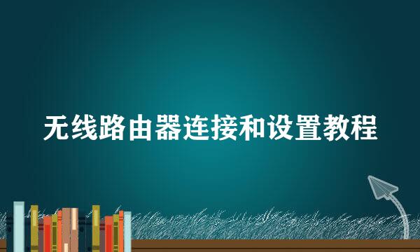 无线路由器连接和设置教程