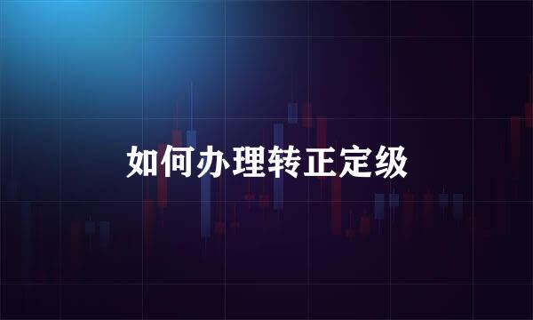 如何办理转正定级