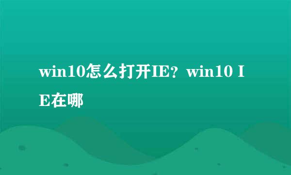 win10怎么打开IE？win10 IE在哪
