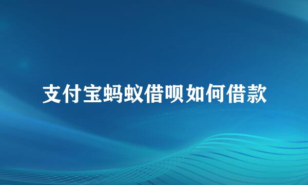 支付宝蚂蚁借呗如何借款