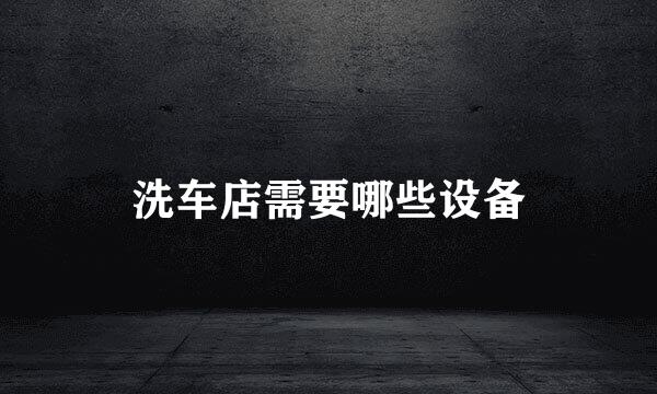 洗车店需要哪些设备