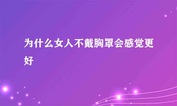 为什么女人不戴胸罩会感觉更好