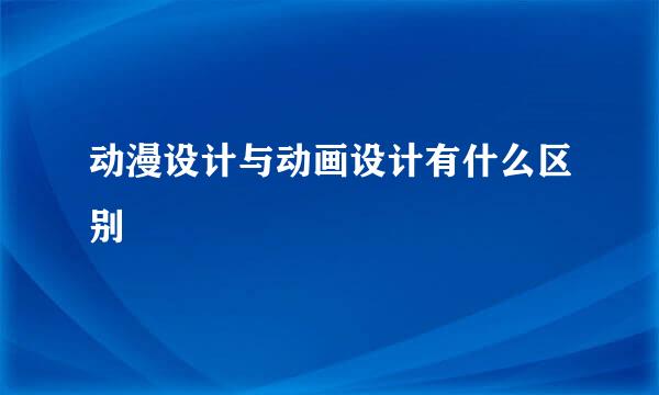 动漫设计与动画设计有什么区别