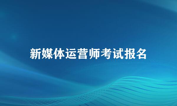 新媒体运营师考试报名