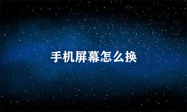 手机屏幕怎么换