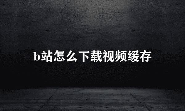 b站怎么下载视频缓存