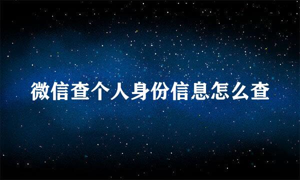 微信查个人身份信息怎么查