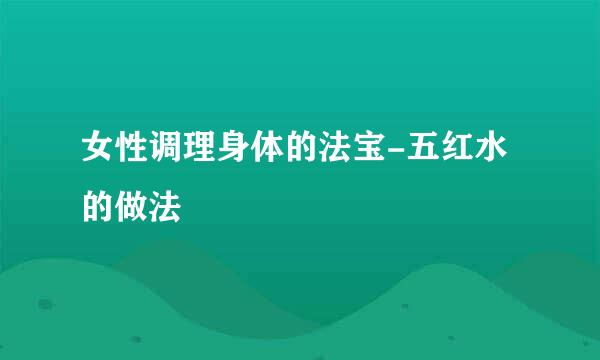女性调理身体的法宝-五红水的做法