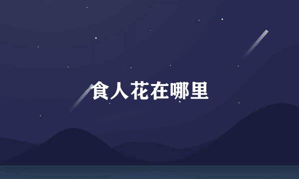 食人花在哪里