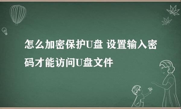 怎么加密保护U盘 设置输入密码才能访问U盘文件