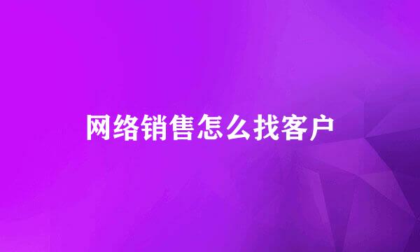 网络销售怎么找客户