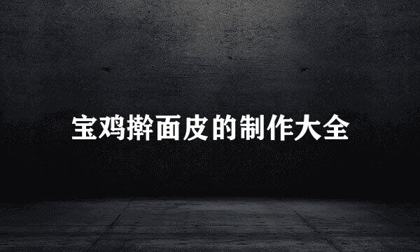 宝鸡擀面皮的制作大全