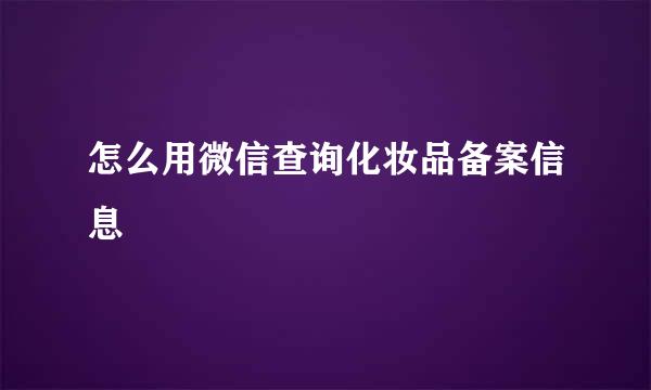 怎么用微信查询化妆品备案信息