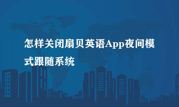怎样关闭扇贝英语App夜间模式跟随系统