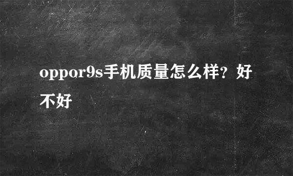 oppor9s手机质量怎么样？好不好