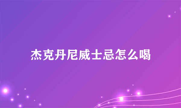 杰克丹尼威士忌怎么喝