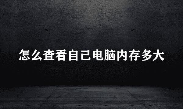 怎么查看自己电脑内存多大