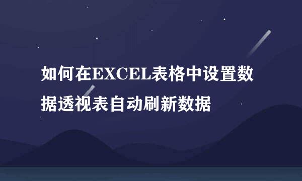 如何在EXCEL表格中设置数据透视表自动刷新数据