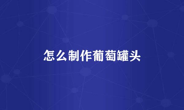 怎么制作葡萄罐头