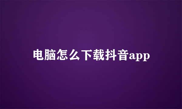 电脑怎么下载抖音app