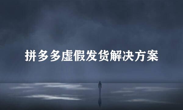 拼多多虚假发货解决方案