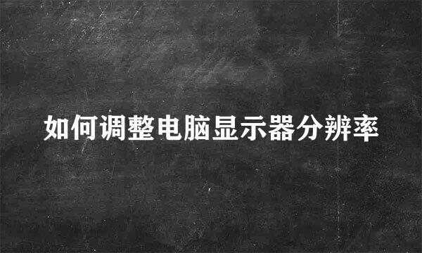 如何调整电脑显示器分辨率