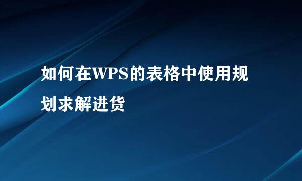如何在WPS的表格中使用规划求解进货