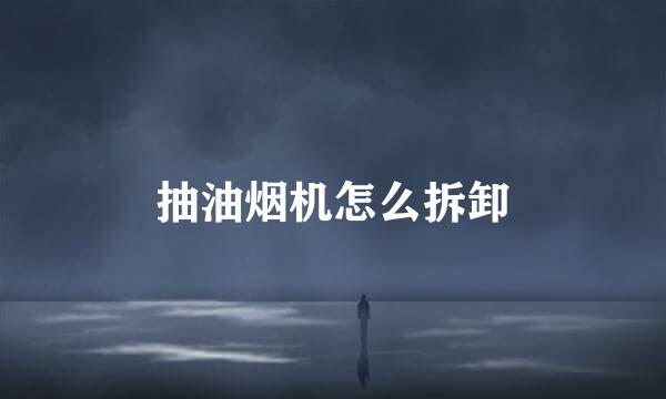 抽油烟机怎么拆卸