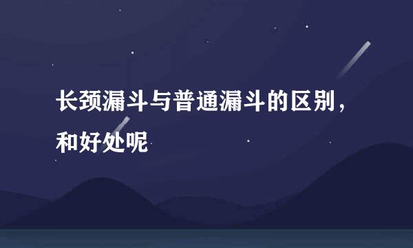 长颈漏斗与普通漏斗的区别，和好处呢