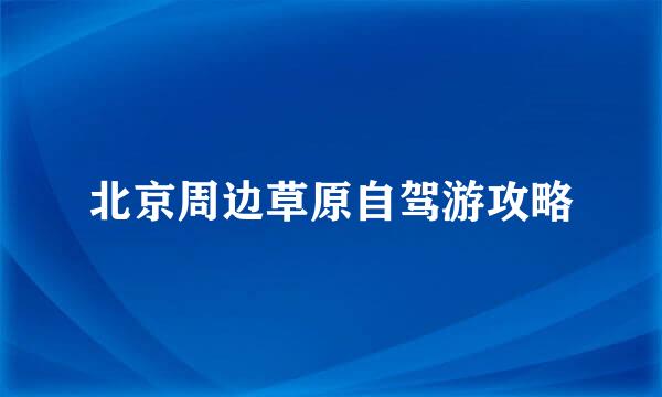 北京周边草原自驾游攻略