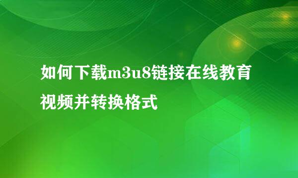 如何下载m3u8链接在线教育视频并转换格式