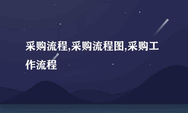 采购流程,采购流程图,采购工作流程