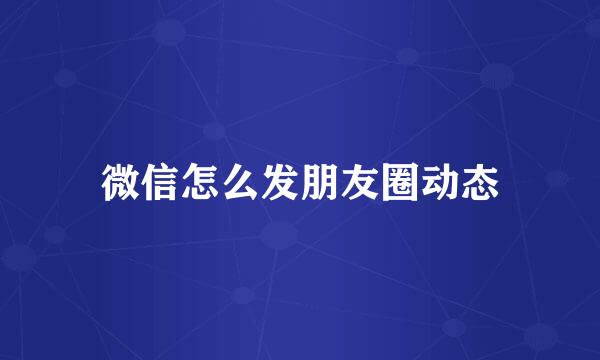 微信怎么发朋友圈动态