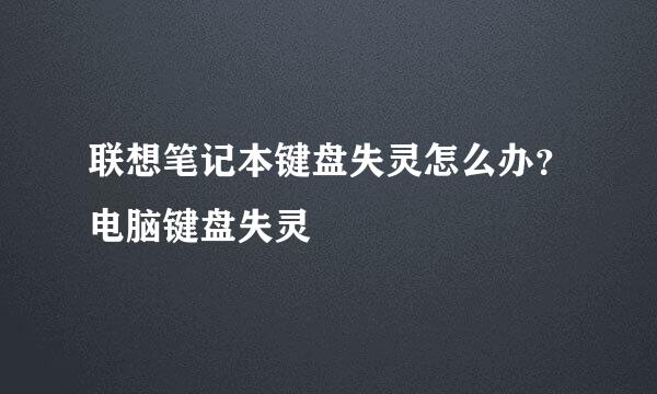 联想笔记本键盘失灵怎么办？电脑键盘失灵