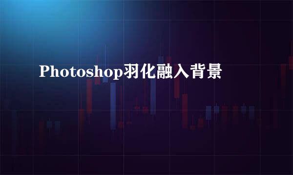 Photoshop羽化融入背景
