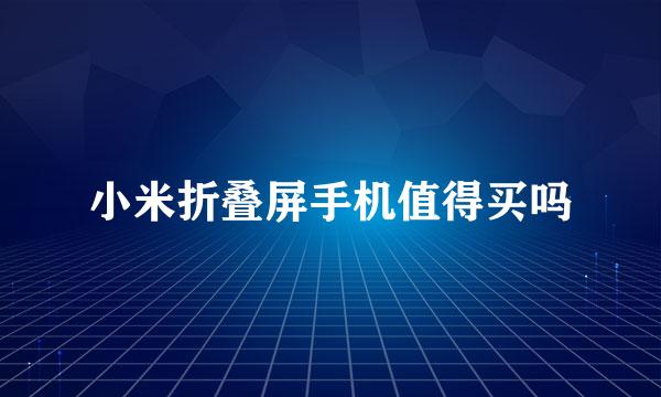 小米折叠屏手机值得买吗