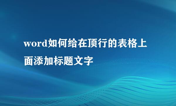 word如何给在顶行的表格上面添加标题文字