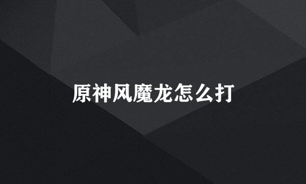 原神风魔龙怎么打