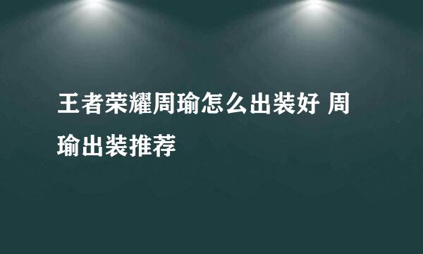 王者荣耀周瑜怎么出装好 周瑜出装推荐
