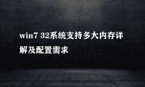 win7 32系统支持多大内存详解及配置需求