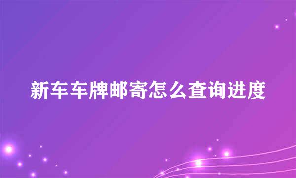 新车车牌邮寄怎么查询进度