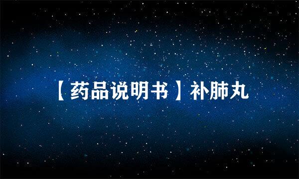 【药品说明书】补肺丸