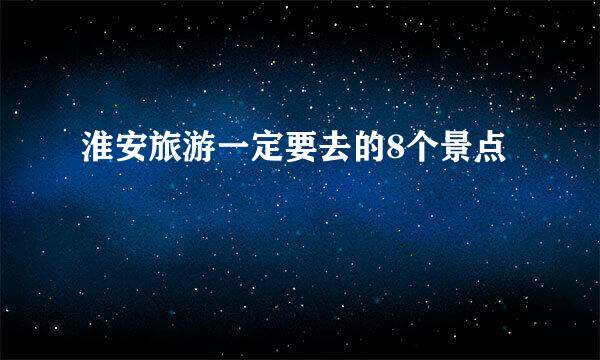 淮安旅游一定要去的8个景点